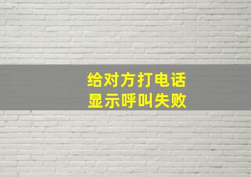 给对方打电话 显示呼叫失败